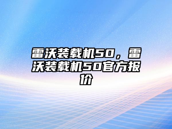 雷沃裝載機(jī)50，雷沃裝載機(jī)50官方報(bào)價(jià)