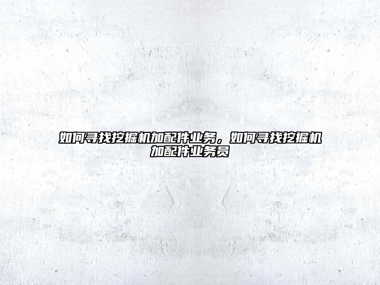 如何尋找挖掘機加配件業(yè)務，如何尋找挖掘機加配件業(yè)務員