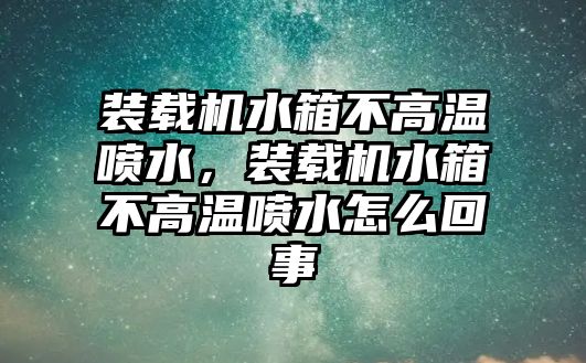 裝載機水箱不高溫噴水，裝載機水箱不高溫噴水怎么回事