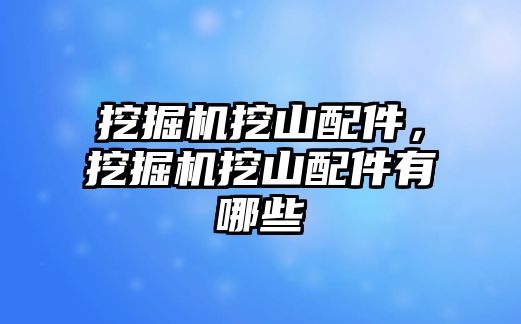 挖掘機挖山配件，挖掘機挖山配件有哪些