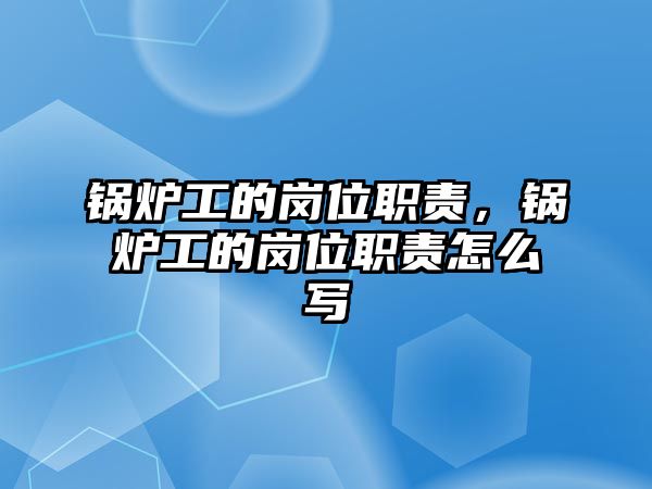 鍋爐工的崗位職責(zé)，鍋爐工的崗位職責(zé)怎么寫(xiě)