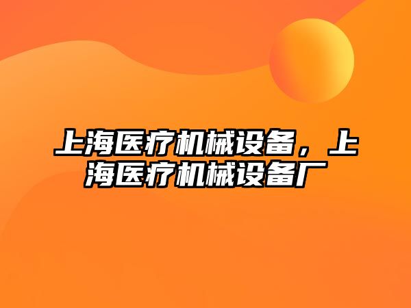 上海醫(yī)療機械設(shè)備，上海醫(yī)療機械設(shè)備廠