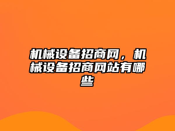 機(jī)械設(shè)備招商網(wǎng)，機(jī)械設(shè)備招商網(wǎng)站有哪些