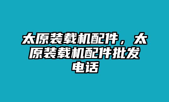 太原裝載機(jī)配件，太原裝載機(jī)配件批發(fā)電話(huà)