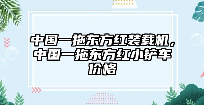 中國(guó)一拖東方紅裝載機(jī)，中國(guó)一拖東方紅小鏟車(chē)價(jià)格