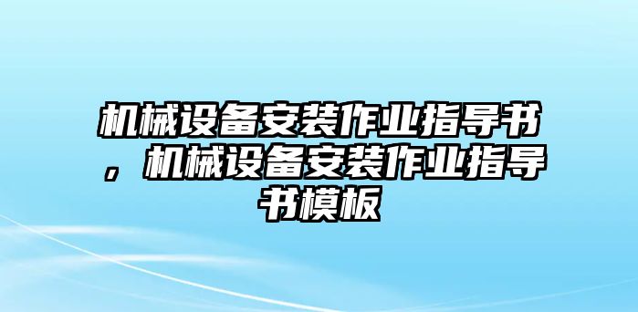 機械設(shè)備安裝作業(yè)指導(dǎo)書，機械設(shè)備安裝作業(yè)指導(dǎo)書模板