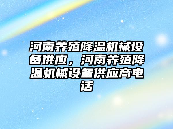 河南養(yǎng)殖降溫機械設備供應，河南養(yǎng)殖降溫機械設備供應商電話