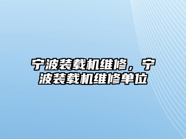 寧波裝載機維修，寧波裝載機維修單位