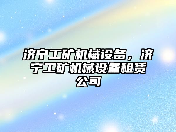 濟寧工礦機械設(shè)備，濟寧工礦機械設(shè)備租賃公司