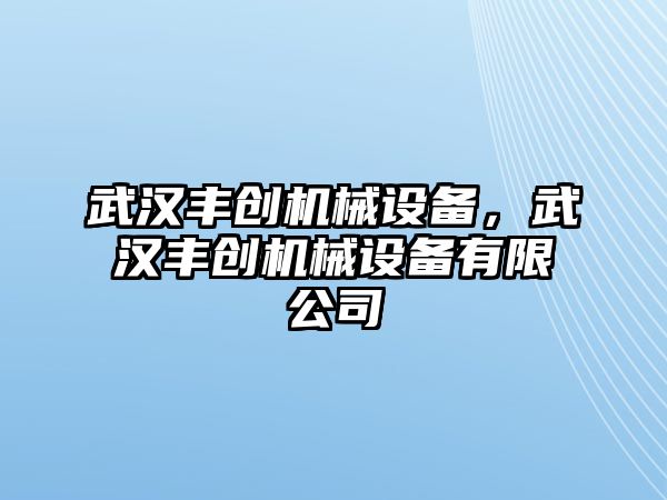 武漢豐創(chuàng)機械設備，武漢豐創(chuàng)機械設備有限公司