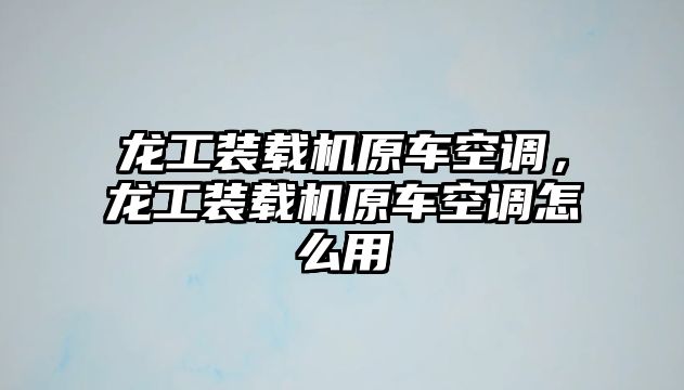 龍工裝載機原車空調(diào)，龍工裝載機原車空調(diào)怎么用