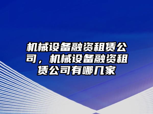 機械設(shè)備融資租賃公司，機械設(shè)備融資租賃公司有哪幾家