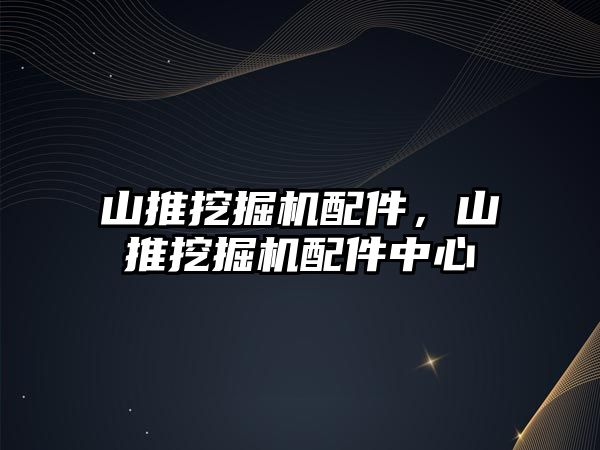 山推挖掘機配件，山推挖掘機配件中心