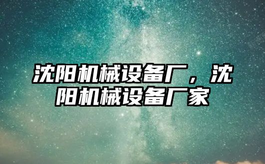 沈陽機械設(shè)備廠，沈陽機械設(shè)備廠家