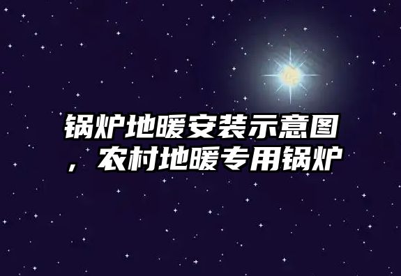 鍋爐地暖安裝示意圖，農(nóng)村地暖專用鍋爐