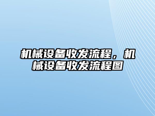 機(jī)械設(shè)備收發(fā)流程，機(jī)械設(shè)備收發(fā)流程圖