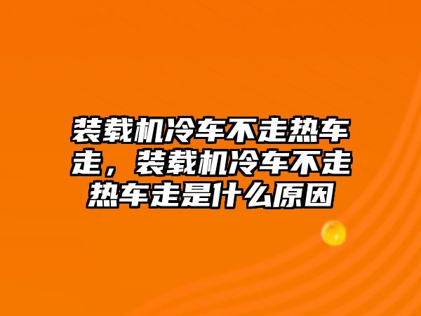 裝載機冷車不走熱車走，裝載機冷車不走熱車走是什么原因