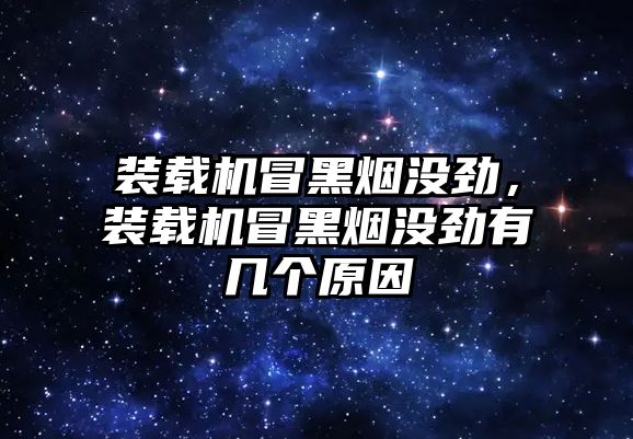 裝載機冒黑煙沒勁，裝載機冒黑煙沒勁有幾個原因