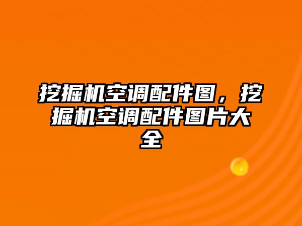 挖掘機(jī)空調(diào)配件圖，挖掘機(jī)空調(diào)配件圖片大全