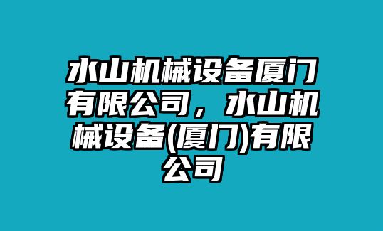 水山機(jī)械設(shè)備廈門(mén)有限公司，水山機(jī)械設(shè)備(廈門(mén))有限公司