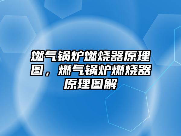 燃?xì)忮仩t燃燒器原理圖，燃?xì)忮仩t燃燒器原理圖解