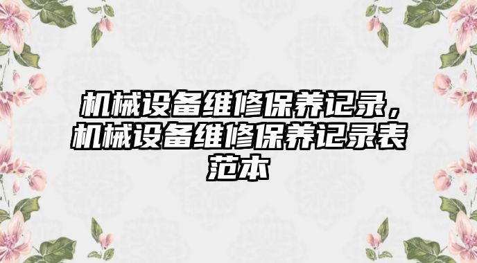 機(jī)械設(shè)備維修保養(yǎng)記錄，機(jī)械設(shè)備維修保養(yǎng)記錄表范本