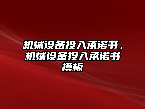 機(jī)械設(shè)備投入承諾書，機(jī)械設(shè)備投入承諾書模板