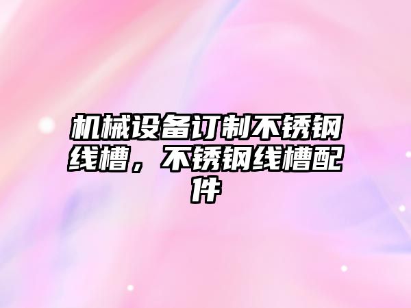 機械設(shè)備訂制不銹鋼線槽，不銹鋼線槽配件