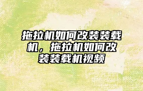 拖拉機如何改裝裝載機，拖拉機如何改裝裝載機視頻