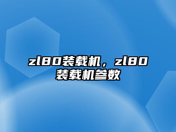 zl80裝載機(jī)，zl80裝載機(jī)參數(shù)