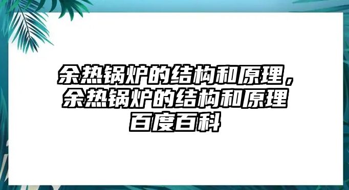 余熱鍋爐的結(jié)構(gòu)和原理，余熱鍋爐的結(jié)構(gòu)和原理百度百科