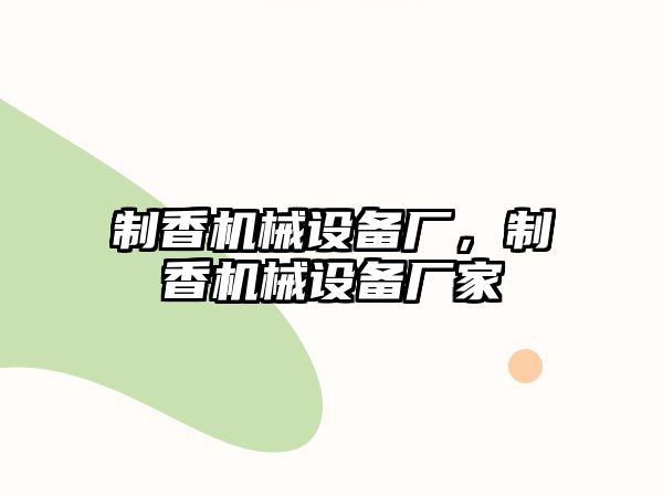 制香機械設(shè)備廠，制香機械設(shè)備廠家