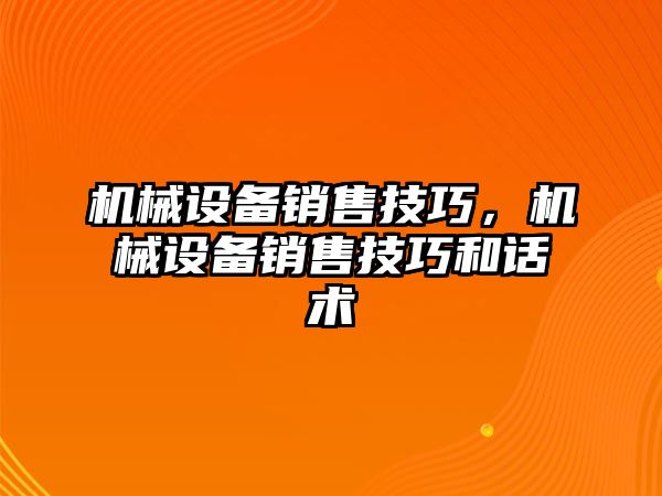 機械設(shè)備銷售技巧，機械設(shè)備銷售技巧和話術(shù)