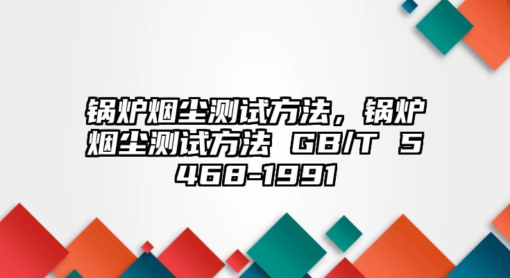 鍋爐煙塵測(cè)試方法，鍋爐煙塵測(cè)試方法 GB/T 5468-1991