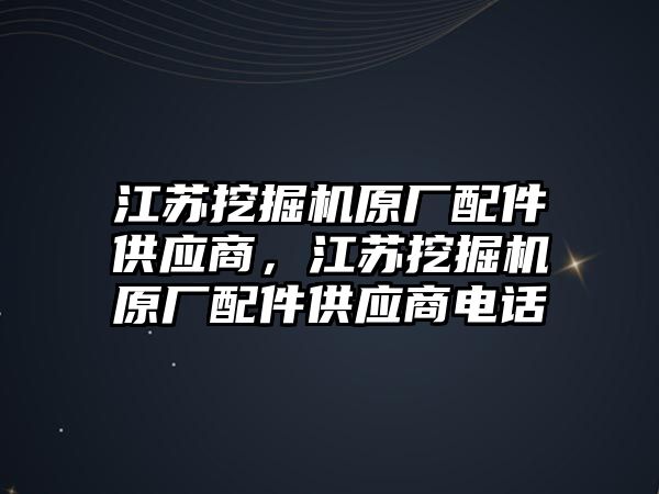 江蘇挖掘機(jī)原廠配件供應(yīng)商，江蘇挖掘機(jī)原廠配件供應(yīng)商電話