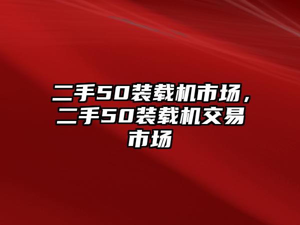 二手50裝載機市場，二手50裝載機交易市場