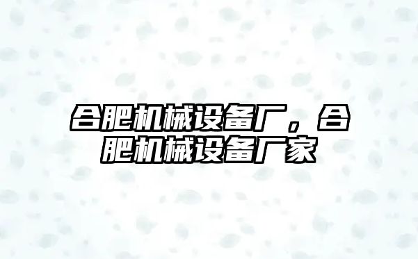 合肥機械設(shè)備廠，合肥機械設(shè)備廠家