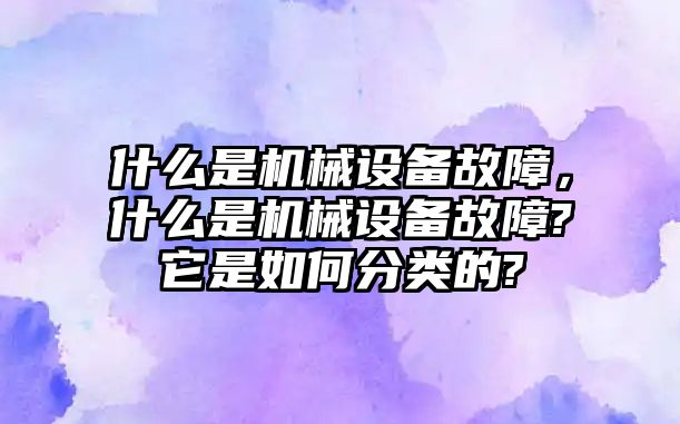 什么是機械設備故障，什么是機械設備故障?它是如何分類的?