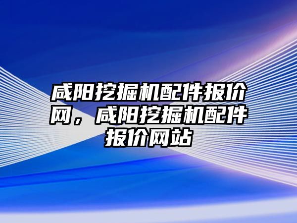 咸陽挖掘機配件報價網(wǎng)，咸陽挖掘機配件報價網(wǎng)站