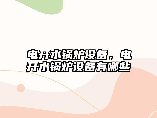 電開水鍋爐設(shè)備，電開水鍋爐設(shè)備有哪些