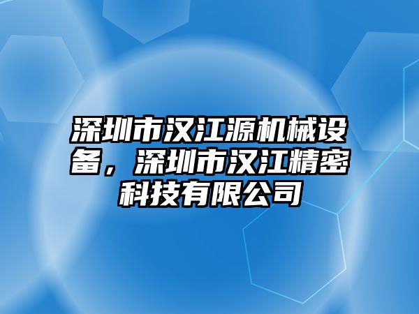 深圳市漢江源機械設備，深圳市漢江精密科技有限公司