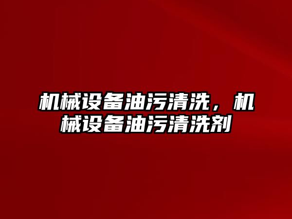 機械設備油污清洗，機械設備油污清洗劑