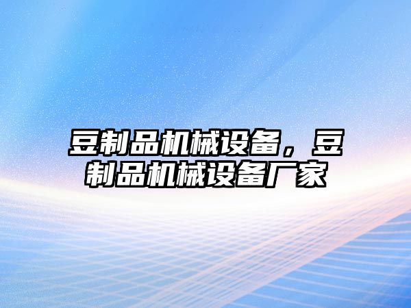 豆制品機(jī)械設(shè)備，豆制品機(jī)械設(shè)備廠家