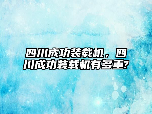 四川成功裝載機，四川成功裝載機有多重?