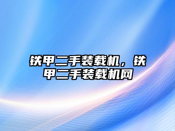 鐵甲二手裝載機，鐵甲二手裝載機網(wǎng)