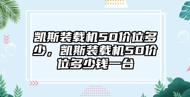 凱斯裝載機(jī)50價位多少，凱斯裝載機(jī)50價位多少錢一臺