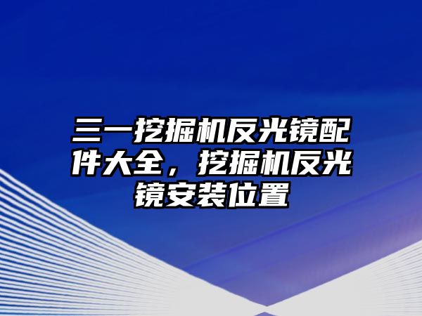 三一挖掘機(jī)反光鏡配件大全，挖掘機(jī)反光鏡安裝位置