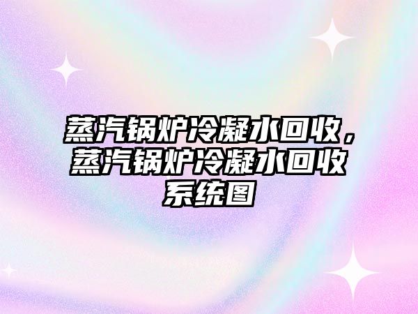 蒸汽鍋爐冷凝水回收，蒸汽鍋爐冷凝水回收系統(tǒng)圖