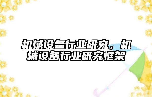 機械設備行業(yè)研究，機械設備行業(yè)研究框架