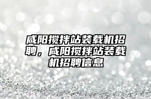 咸陽攪拌站裝載機招聘，咸陽攪拌站裝載機招聘信息